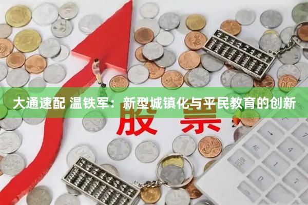 大通速配 温铁军：新型城镇化与平民教育的创新