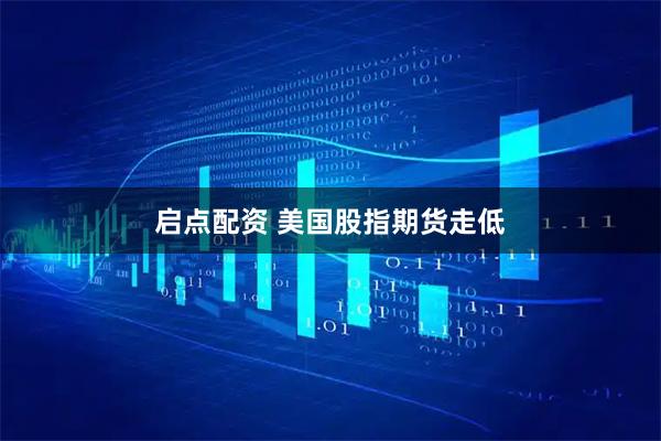 启点配资 美国股指期货走低