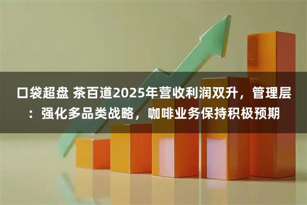 口袋超盘 茶百道2025年营收利润双升,管理层:强化多品类战略,咖啡业务保持积极预期
