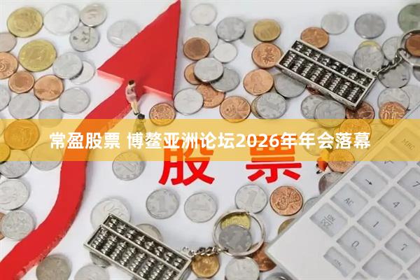 常盈股票 博鳌亚洲论坛2026年年会落幕